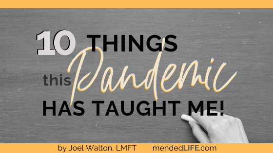 10 Things This Pandemic Has Taught Me | Mended Life - Joel D. Walton, M ...